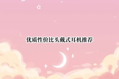 优质性价比头戴式耳机推荐 高性价比头戴式耳机推荐
