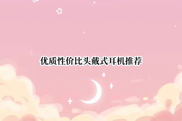 优质性价比头戴式耳机推荐
