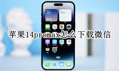 苹果14promax怎么下载微信 苹果14promax如何下载微信