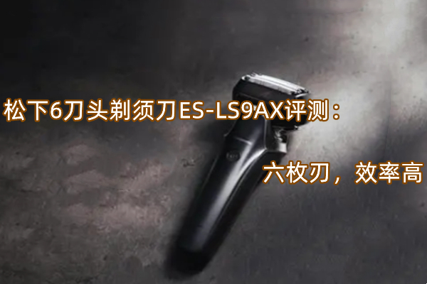 松下6刀头剃须刀ES-LS9AX评测