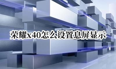 荣耀x40怎么设置息屏显示 荣耀x40息屏显示在哪设置