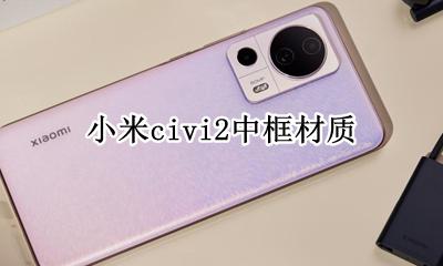 小米civi上边框 小米civi2中框材质