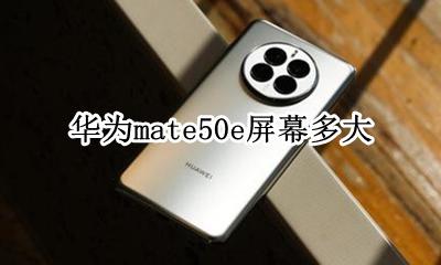华为mate50e屏幕多大 华为mate50e手机屏幕多大