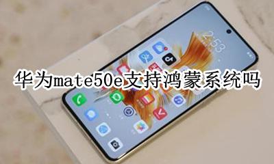 华为mate50支持鸿蒙系统吗 华为mate50e支持鸿蒙系统吗
