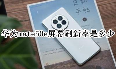 华为mate50e屏幕刷新率是多少 屏幕刷新率