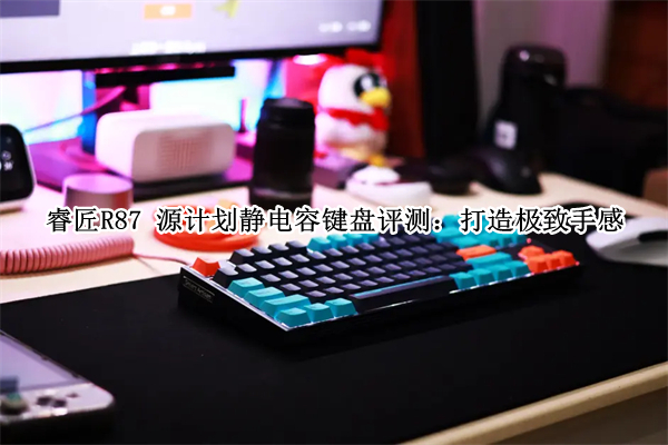 睿匠R87 源计划静电容键盘评测