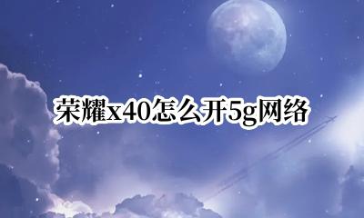 荣耀x40怎么开5g网络 荣耀x40怎么设置5g网络
