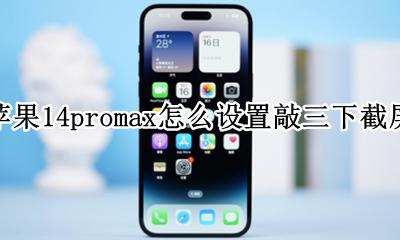 苹果14promax怎么设置敲三下截屏 苹果14promax如何设置敲三下截屏