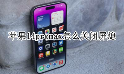 苹果14promax怎么关闭屏熄 苹果14promax如何关闭屏幕