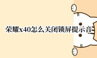 荣耀x40怎么关闭锁屏提示音 荣耀x40锁屏声音怎么关