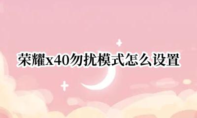 荣耀x40勿扰模式怎么设置 荣耀x40怎么开勿扰模式