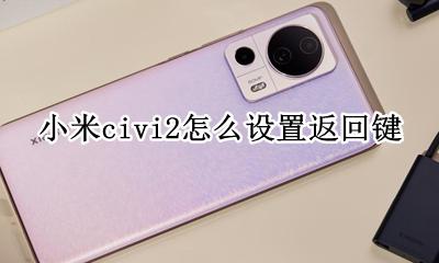 小米那个返回键怎么设置 小米civi2怎么设置返回键