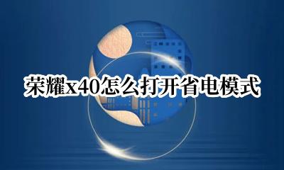 荣耀x40怎么打开省电模式 荣耀x40的省电模式在哪