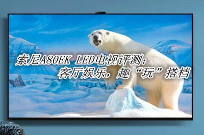 索尼A80EK LED电视评测 索尼A80EK LED电视怎么样