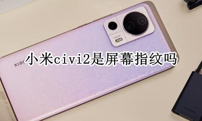 小米civi屏幕指纹解锁 小米civi2是屏幕指纹吗