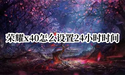 荣耀x40怎么设置24小时时间 荣耀x40如何设置24小时时间