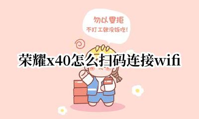 荣耀x40怎么扫码连接wifi 荣耀x40扫wifi二维码