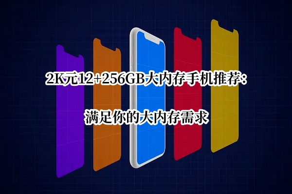 2K元12+256GB大内存手机推荐