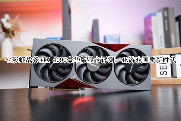 七彩虹战斧RTX 4090豪华版显卡评测