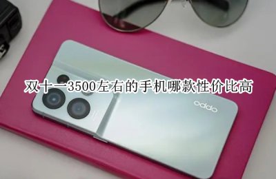 双十一3500左右的手机哪款性价比高 双十一3500左右的手机推荐