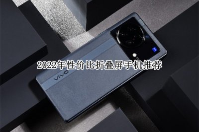 2022年性价比折叠屏手机推荐 2022年性价比折叠屏手机怎么选