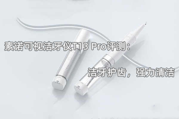 素诺可视洁牙仪T13 Pro评测