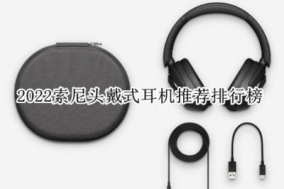 2022索尼头戴式耳机推荐排行榜 索尼头戴式耳机哪款推荐