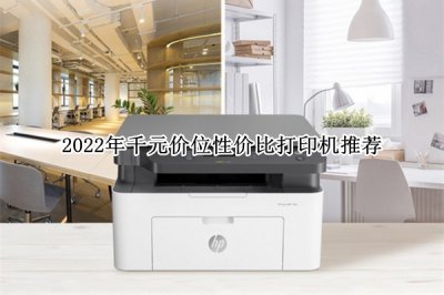 2022年千元价位性价比打印机推荐 2022年千元价位性价比打印机怎么选