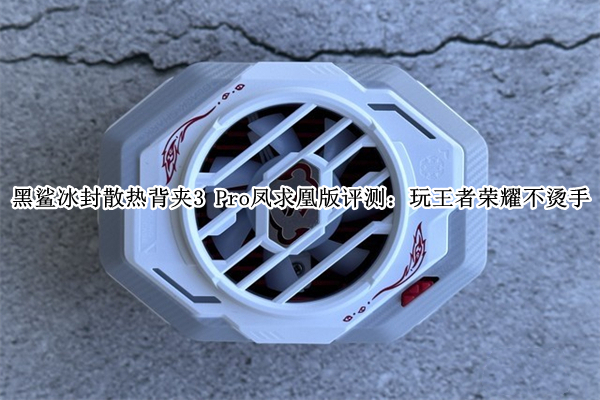 黑鲨冰封散热背夹3 Pro凤求凰版评测