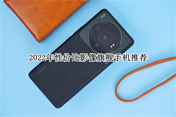 2022年性价比影像旗舰手机推荐