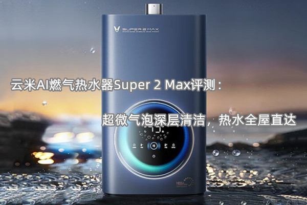 云米AI燃气热水器Super 2 Max评测