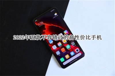 2022年五款不容错过的高性价比手机 2022年高性价比手机怎么选