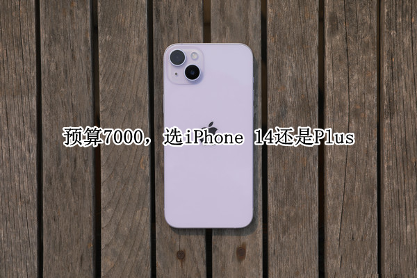 预算7000,选iPhone 14还是Plus