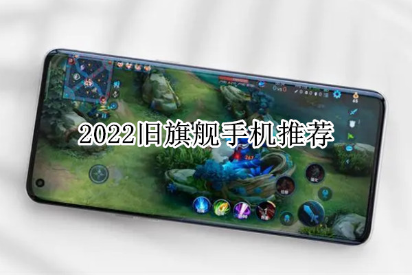 2022旧旗舰手机推荐