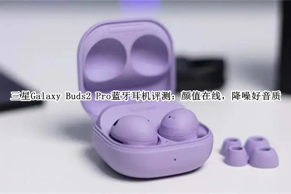 三星Galaxy Buds2 Pro蓝牙耳机评测