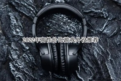 2022年高性价比游戏外设推荐 2022年高性价比游戏外设怎么选