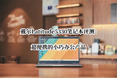 戴尔Latitude5330笔记本评测 戴尔Latitude5330笔记本怎么样