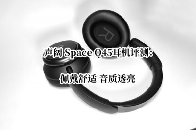 声阔 Space Q45耳机评测 声阔SpaceQ45耳机怎么样