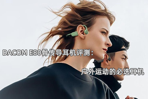 DACOM E80骨传导耳机评测