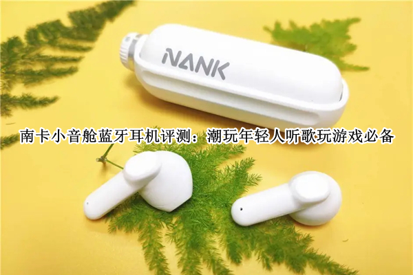 南卡小音舱蓝牙耳机评测
