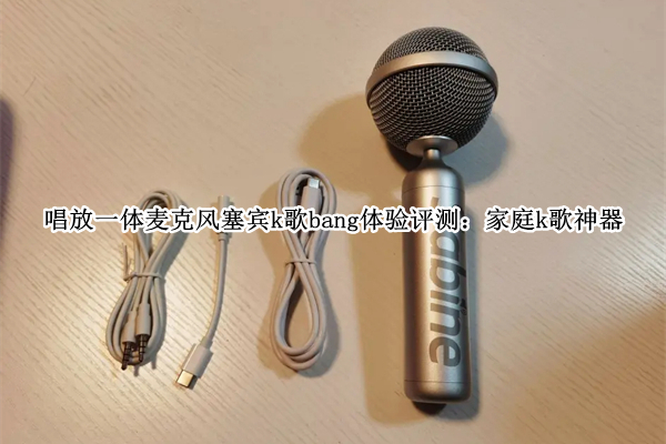 唱放一体麦克风塞宾k歌bang体验评测