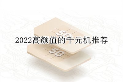 2022高颜值的千元机推荐 颜值高的千元机有哪些