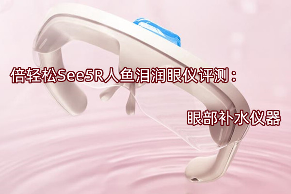倍轻松See5R人鱼泪润眼仪评测