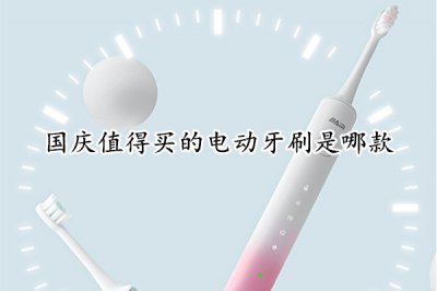国庆值得买的电动牙刷是哪款 市面上性价比最高的电动牙刷