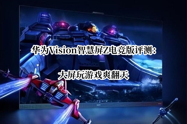 华为Vision智慧屏Z电竞版评测