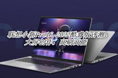 联想小新Pro16 2022酷睿版评测 联想小新Pro16 2022酷睿版怎么样