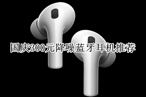 国庆300元降噪蓝牙耳机推荐