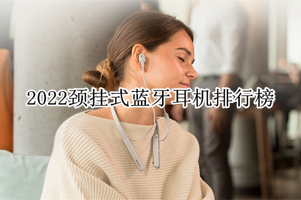 2022颈挂式蓝牙耳机排行榜