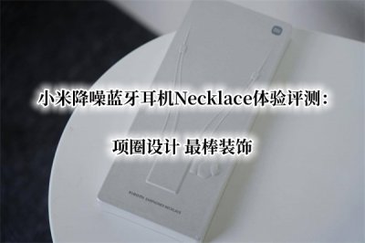 小米降噪蓝牙耳机Necklace体验评测 小米Necklace耳机怎么样