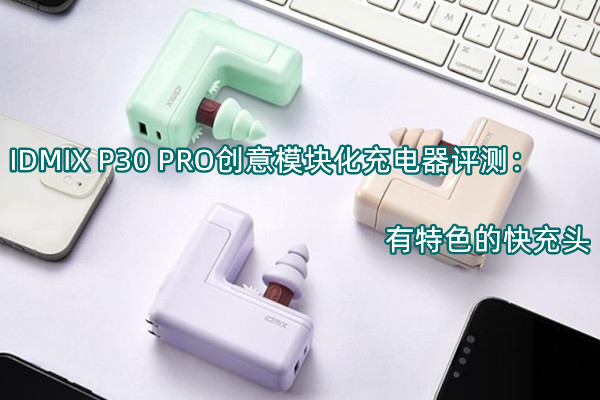 IDMIX P30 PRO创意模块化充电器评测